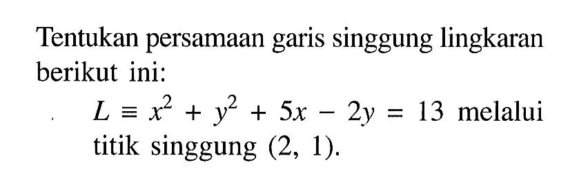 Tentukan persamaan garis singgung lingkaran berikut ini:L ekuivalen x^2+y^2+5x-2y=13 melalui titik singgung (2, 1).