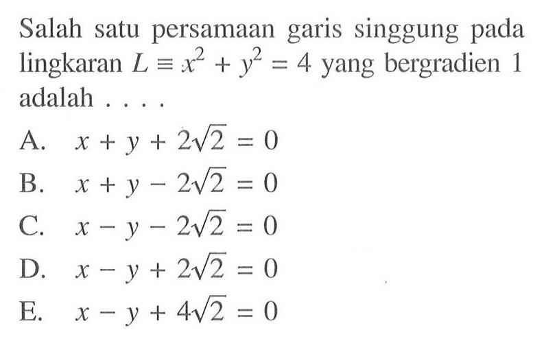 Salah satu persamaan garis singgung pada lingkaran  L =  x^2+y^2=4 yang bergradien 1 adalah ....