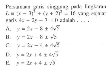 Persamaan garis singgung pada lingkaran L ekuivalen (x-3)^2+(y+2)^2=16 yang sejajar garis 4x-2y-7=0 adalah ... 