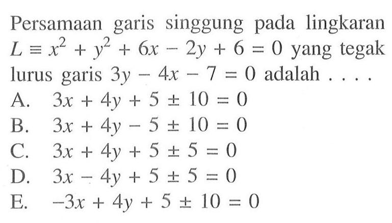 Persamaan garis singgung pada lingkaran L ekuivalen x^2+y^2+6x-2y+6=0 yang tegak lurus garis 3y-4x-7=0 adalah ....