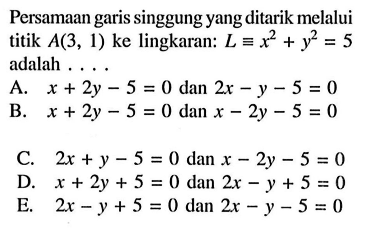 Persamaan garis singgung yang ditarik melalui titik A(3,1) ke lingkaran: L ekuivalen x^2+y^2=5 adalah ...