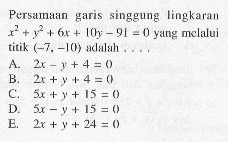 Persamaan garis singgung lingkaran x^2+y^2+6x+10y-91=0 yang melalui titik (-7,-10) adalah... 