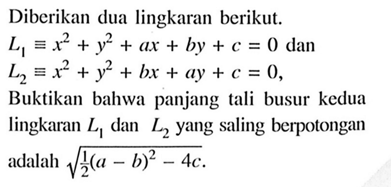 Diberikan dua lingkaran berikut. L1 ekuivalen x^2+y^2+ax+by+c=0  dan  L2 ekuivalen x^2+y^2+bx+ay+c=0, Buktikan bahwa panjang tali busur kedua lingkaran L1 dan L2 yang saling berpotongan adalah (1/2(a-b)^2-4c)^1/2.