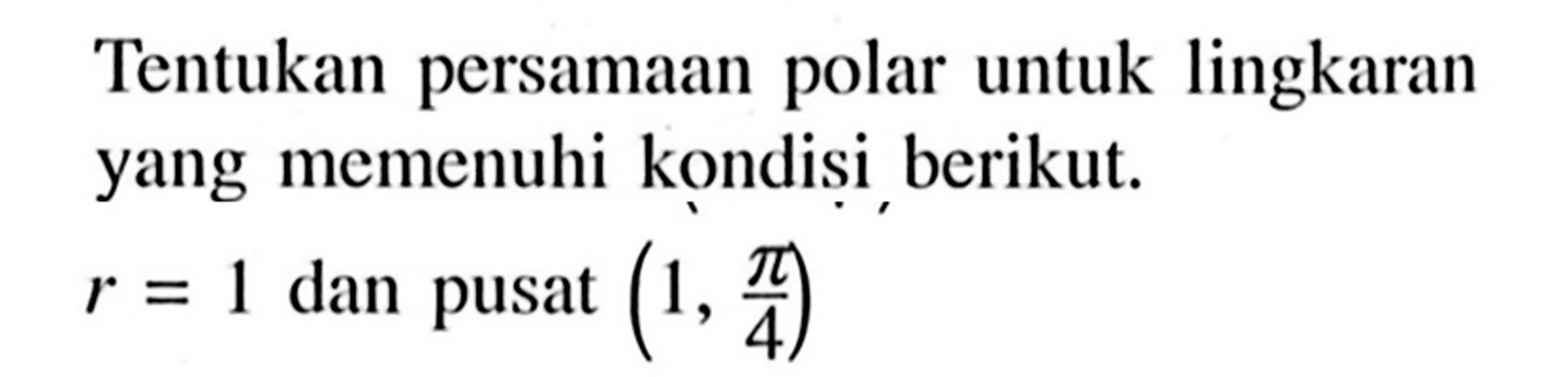 Tentukan persamaan polar untuk lingkaran yang memenuhi kondisi berikut. r=1 dan pusat (1, pi/4) 