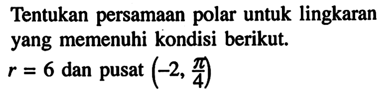 Tentukan persamaan polar untuk lingkaran yang memenuhi kondisi berikut. r=6 dan pusat (-2, pi/4) 