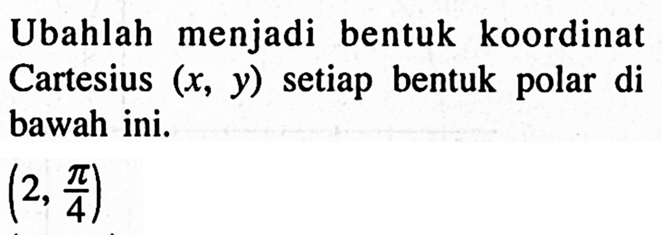 Ubahlah menjadi bentuk koordinat (x, y) setiap Cartesius bentuk di polar bawah ini. (2, pi/4)