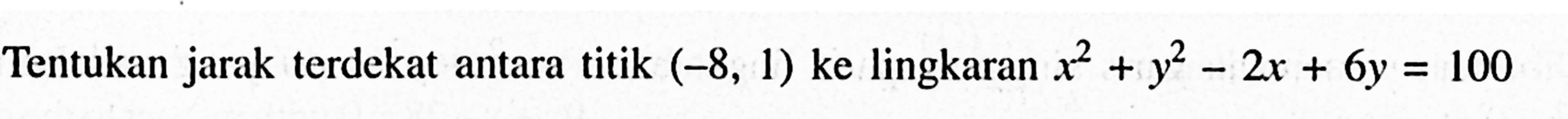 Tentukan jarak terdekat antara titik (-8,1) ke lingkaran x^2+y^2-2x+6y=100 