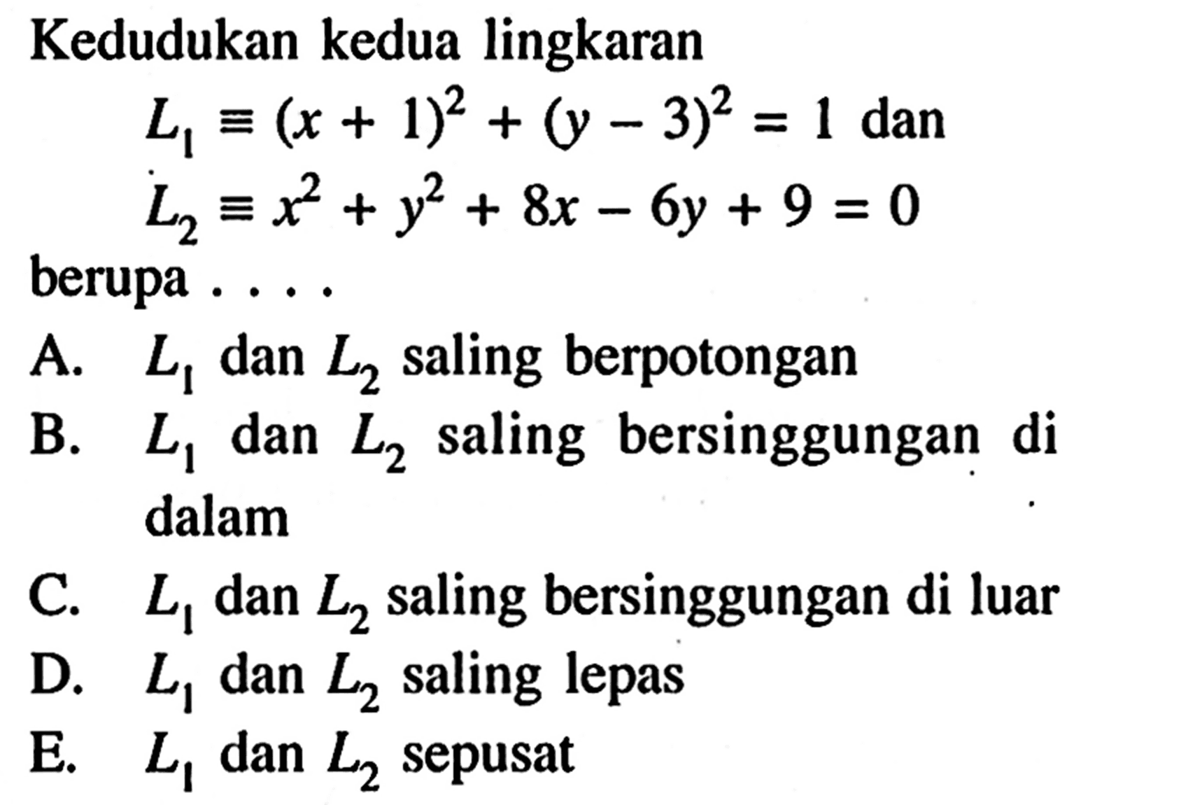 Kedudukan kedua lingkaran L1 ekuivalen (x+1)^2+(y-3)^2=1 dan L2 ekuivalen x^2+y^2+8x-6y+9=0 berupa ....