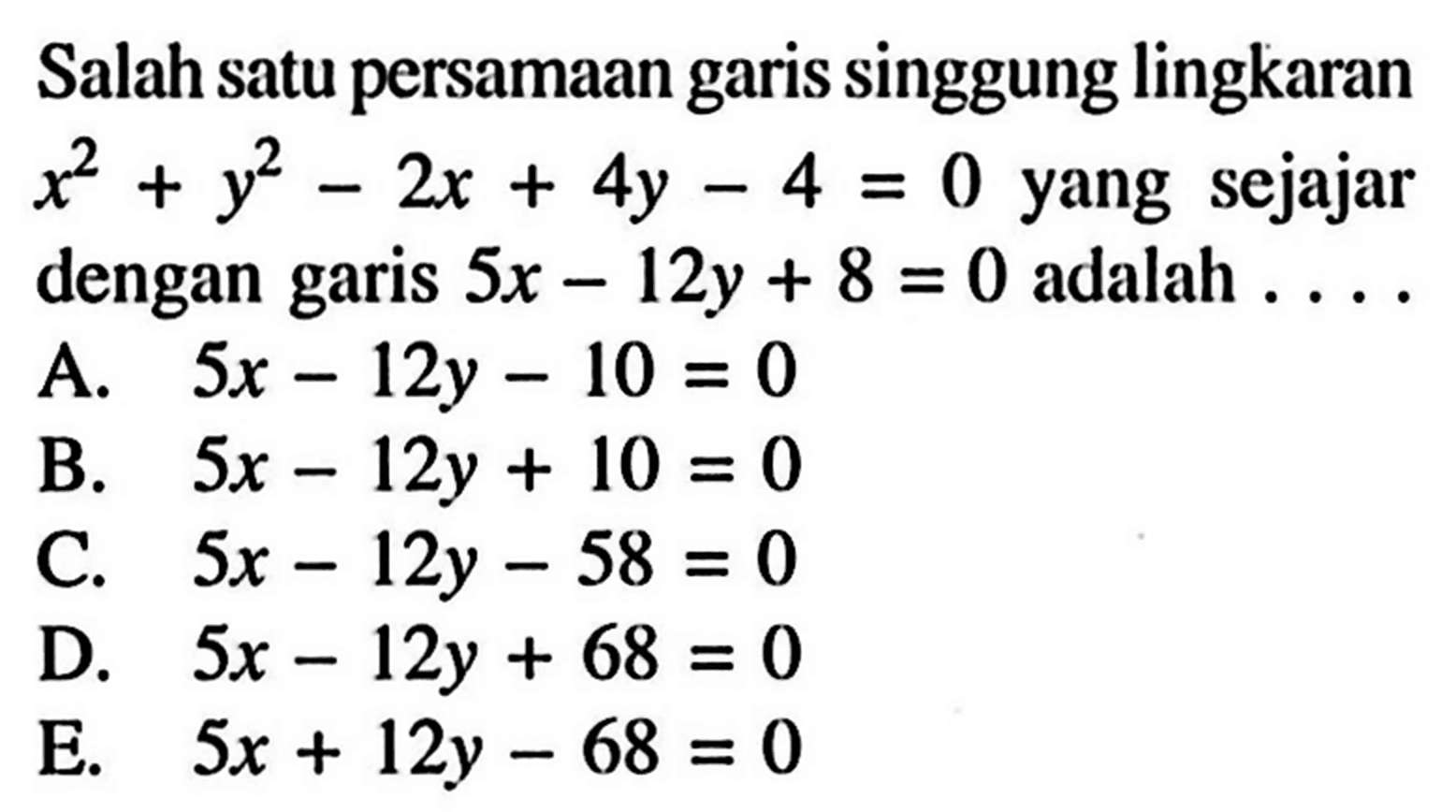 Salah satu persamaan garis singgung lingkaran  x^2+y^2-2 x+4 y-4=0 yang sejajar dengan garis 5x-12y+8=0 adalah  .... 