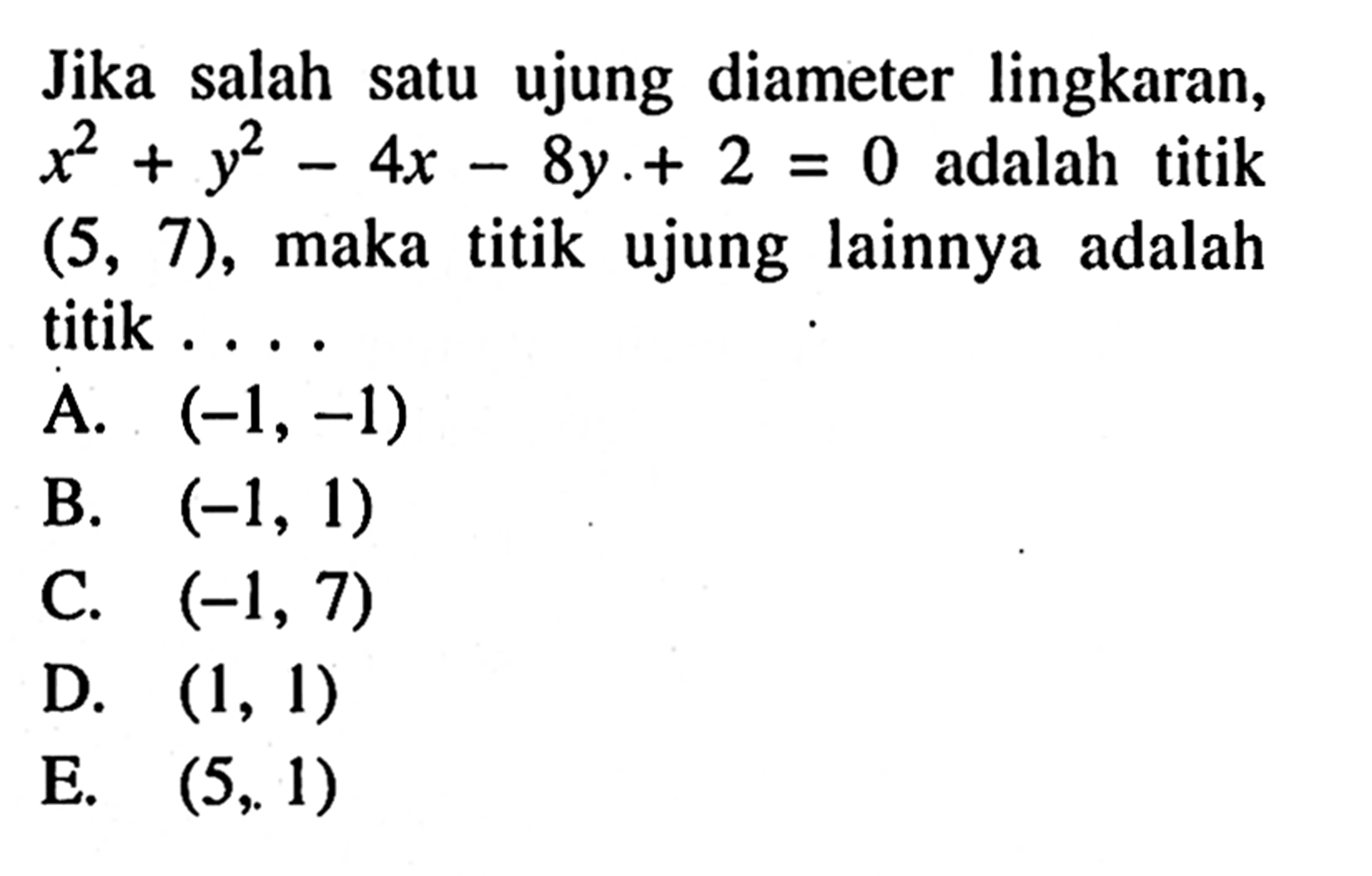 Jika salah satu ujung diameter lingkaran, x^2+y^2-4x-8y+2=0 adalah titik (5,7), maka titik ujung lainnya adalah titik ...