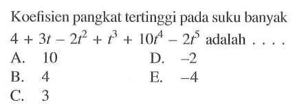 Koefisien pangkat tertinggi pada suku banyak 4+3t-2t^2+t^3+10t^4-2t^5 adalah . . . .