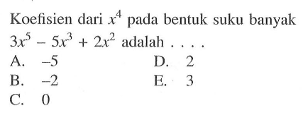 Koefisien dari x^4 pada bentuk suku banyak 3x^5-5x^3+2x^2 adalah . . . .