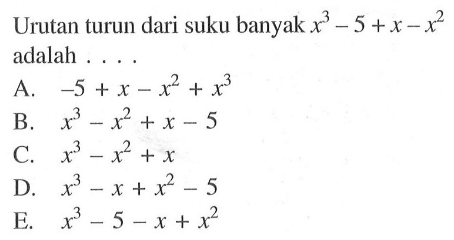 Urutan turun dari suku banyak x^3-5+x-x^2 adalah . . . .