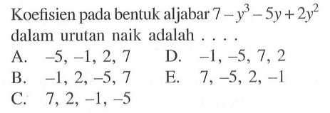 Koefisien bentuk aljabar 7-y^3-5y+2y^2 pada dalam urutan naik adalah . . . .