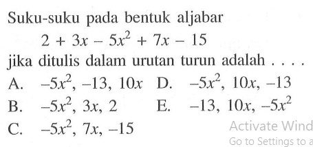 Suku-suku pada bentuk aljabar 2+3x-5x^2+7x-15 jika ditulis dalam urutan turun adalah ...