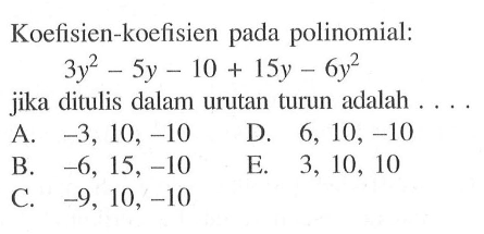 Koefisien-koefisien pada polinomial: 3y^2-5y-10+15y-6y^2 jika ditulis dalam urutan turun adalah . . . .