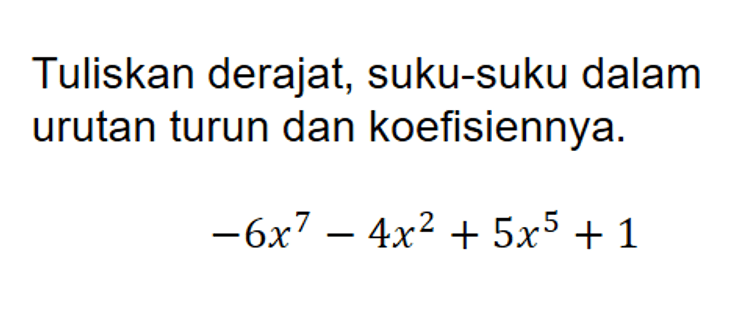 Tuliskan derajat, suku-suku dalam urutan turun dan koefisiennya. -6x^7-4x^2+5x^5+1