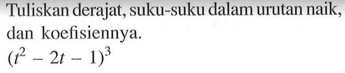 Tuliskan derajat, suku-suku dalam urutan naik, dan koefisiennya. (t^2-2t-1)^3