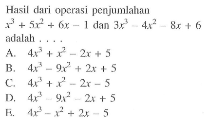 Hasil dari operasi penjumlahan x^3+5x^2+6x-1 dan 3x^3-4x^2-8x+6 adalah . . . .