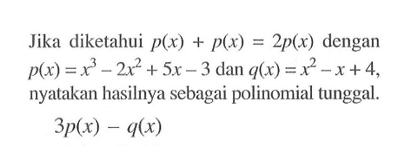 Jika diketahui p(x)+p(x)=2p(x) dengan p(x)=x^3-2x^2+5x-3 dan q(x)=x^2-x+4, nyatakan hasilnya sebagai polinomial tunggal.