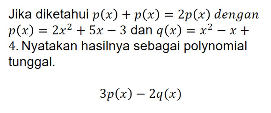 Jika diketahui p(x)+p(x)=2p(x) dengan p(x)=2x^2+5x-3 dan q(x)=x^2-x+4. Nyatakan hasilnya sebagai polynomial tunggal. 3p(x)-2q(x)