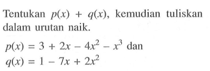 Tentukan  p(x)+q(x), kemudian tuliskan dalam urutan naik.p(x)=3+2x-4x^2-x^3 dan  q(x)=1-7x+2x^2