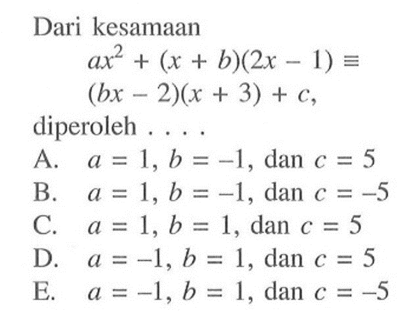 Dari kesamaan ax^2+(x+b)(2x-1) ekuivalen (bx-2)(x+3)+c, diperoleh ....