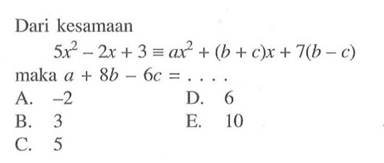 Dari kesamaan 5x^2-2x+3=ax^2+(b+c)x+7(b-c) maka a+8b-6c=. . . .