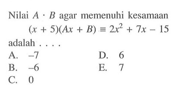 Nilai A.B agar memenuhi kesamaan (x+5)(Ax+B)=2x^2+7x-15 adalah . . . .