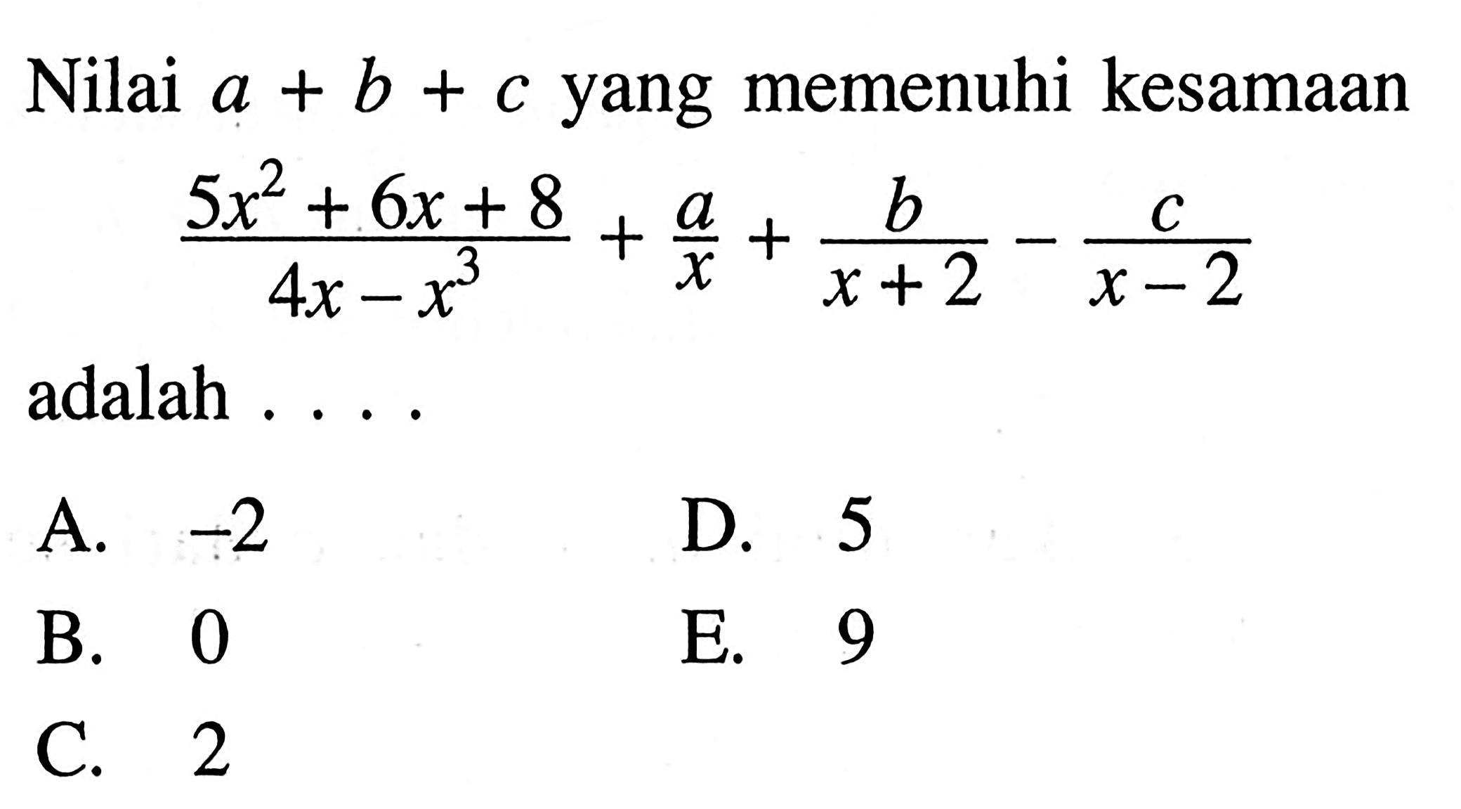 Nilai a+b+c yang memenuhi kesamaan ((5x^2+6x+8)/(4x-x^3))+(a/x)+(b/(x+2))-(c/(x-2)) adalah . . . .