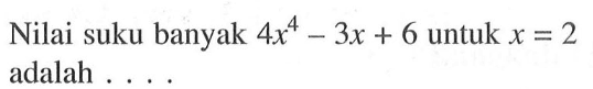 Nilai suku banyak 4x^4-3x+6 untuk x=2 adalah ....