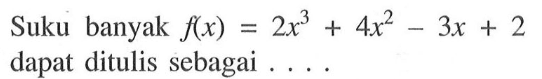 Suku banyak f(x)=2x^3+4x^2-3x+2 dapat ditulis sebagai . . . .