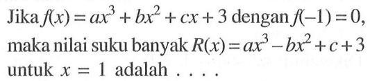 Jika f(x)=ax^3+bx^2+cx+3 dengan f(-1)=0, maka nilai suku banyak R(x)=ax^3-bx^2+c+3 untuk x=1 adalah ...