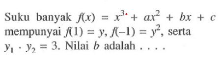 Suku banyak f(x)=x^3+ax^2 + bx + c mempunyai f(1) = y.f(-1) =y^2, serta Y1 Y2 = 3 Nilai B adalah