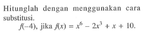 Hitunglah dengan menggunakan cara substitusi. f(-4) jika f(x)=x^6-2x^3+x+10.