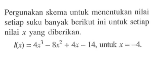 Pergunakan skema untuk menentukan nilai setiap suku banyak berikut ini untuk setiap nilai x yang diberikan. l(x)=4x^3-8x^2+4x-14, untuk x=-4.