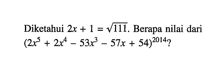 Diketahui 2x+1=akar(111). Berapa nilai dari (2x^5+2x^4-53x^3-57x+54)^2014?