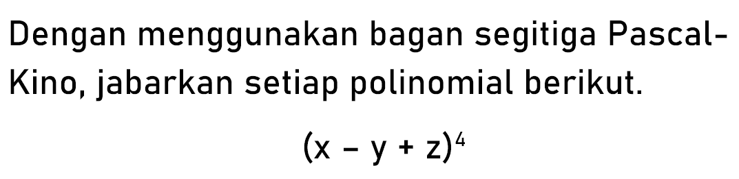 Dengan menggunakan bagan segitiga Pascal- Kino, jabarkan setiap polinomial berikut. (x-y+z)^4