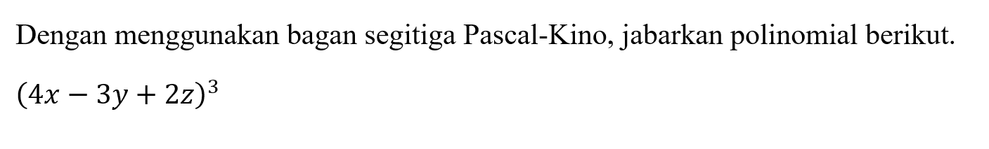 Dengan menggunakan bagan segitiga Pascal-Kino, jabarkan polinomial berikut. (4x-3y+2z)^3