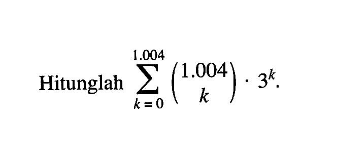 Hitunglah sigma k=0 1.004 (1.004 k) . 3^k.