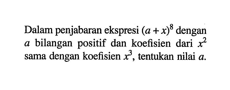 Dalam penjabaran ekspresi (a+x)^8 dengan a bilangan positif dan koefisien dari x^2 sama dengan koefisien x^3, tentukan nilai a.