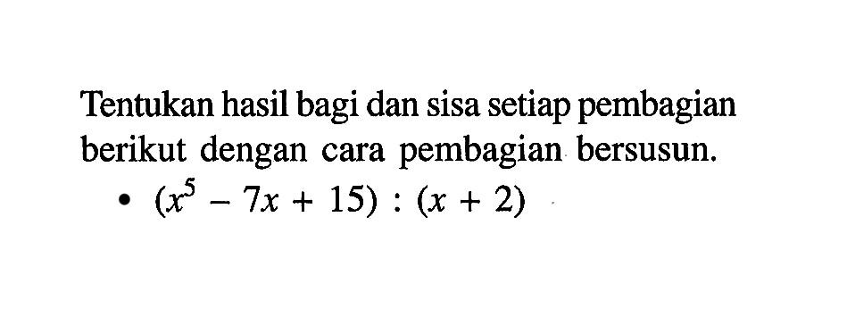 Tentukan hasil bagi dan sisa setiap pembagian berikut dengan cara pembagian bersusun. (x^5-7x+15):(x+2)