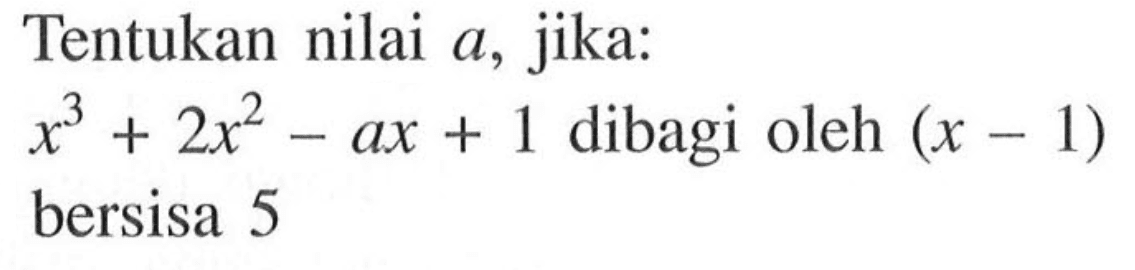 Tentukan nilai a, jika: x^3+2x^2-ax+1 dibagi oleh (x-1) bersisa 5