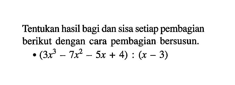 Tentukan hasil bagi dan sisa setiap pembagian berikut dengan cara pembagian bersusun. (3x^3-7x^2-5x+4):(x-3)