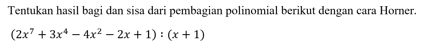 Tentukan hasil bagi dan sisa dari pembagian polinomial berikut dengan cara Horner. (2x^7+3x^4-4x^2-2x+1) : (x+1)