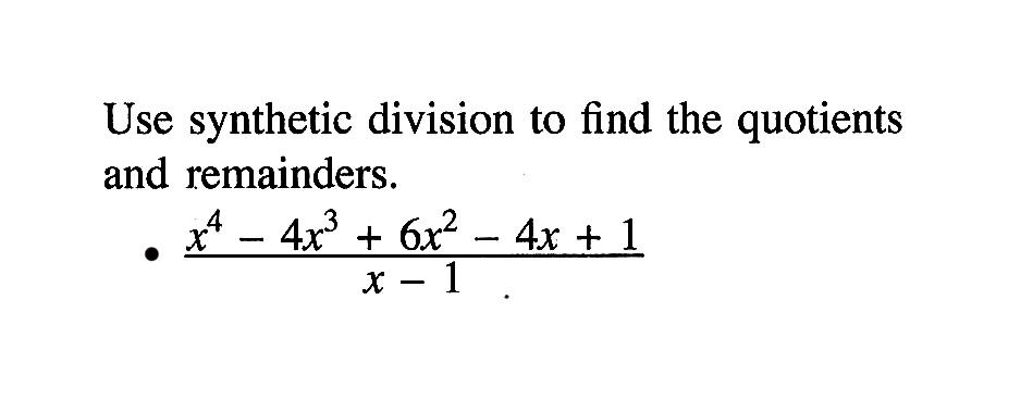 Use synthetic division to find the quotients and remainders (x^4- 4x^3+6x^2-4x+1)/(x-1)