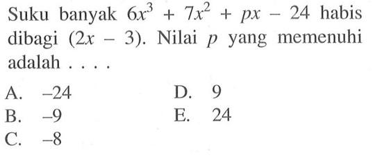 Suku banyak 6x^3+7x^2+px-24 habis dibagi (2x-3). Nilai p yang memenuhi adalah . . . .