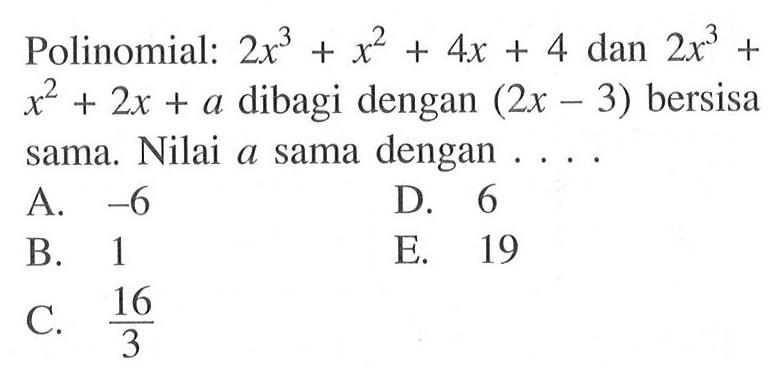 Polinomial: 2x^3+x^2+4x+4 dan 2x^3+x^2+2x+a dibagi dengan (2x-3) bersisa sama. Nilai a sama dengan ...