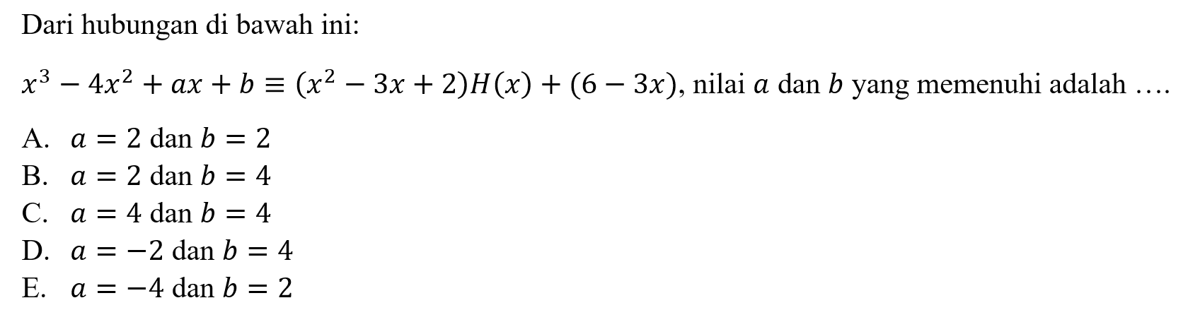 Dari hubungan di bawah ini: x^3+4x^2+ax+b = (x^2-3x+2)H(x)+(6-3x), nilai a dan b yang memenuhi adalah ....