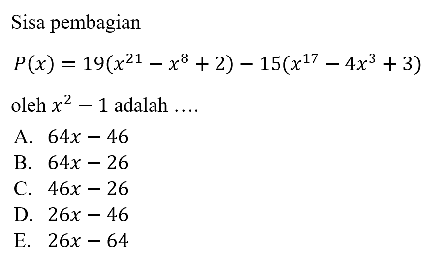 Sisa pembagian P(x)=19(x^21-x^8+2)-15(x^17-4x^3+3) oleh x^2-1 adalah ....